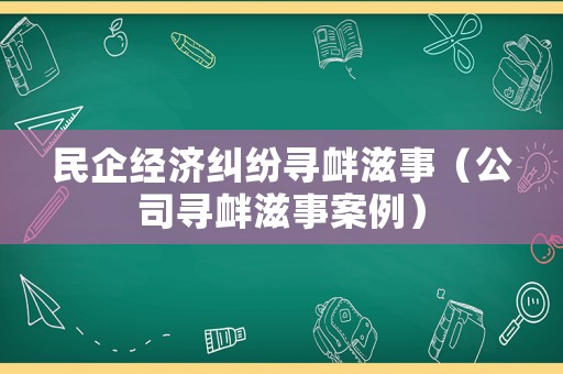 民企經濟糾紛尋釁滋事（公司尋釁滋事案例）