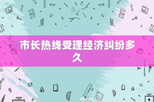 市長熱線受理經濟糾紛多久