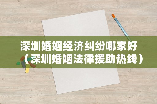 深圳婚姻經濟糾紛哪家好（深圳婚姻法律援助熱線）