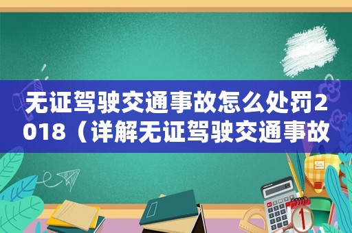 無證駕駛交通事故怎么處罰2018（詳解無證駕駛交通事故的法律責(zé)任和處罰措施）