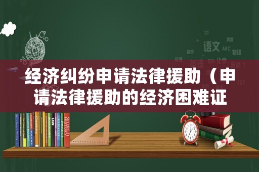 經濟糾紛申請法律援助（申請法律援助的經濟困難證明怎么開）