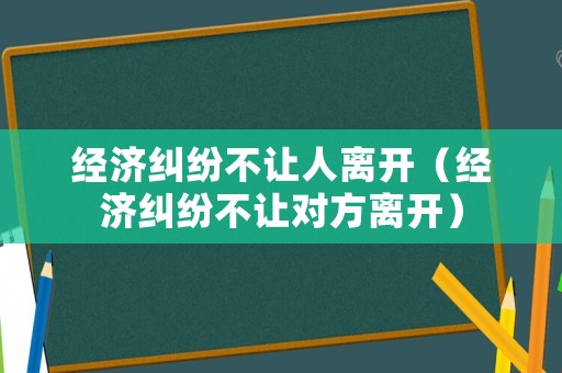 經濟糾紛不讓人離開（經濟糾紛不讓對方離開）