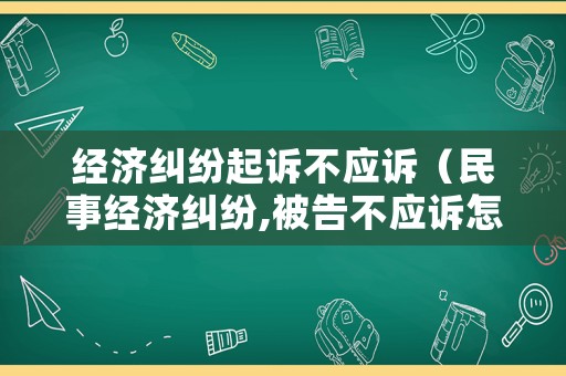 經濟糾紛起訴不應訴（民事經濟糾紛,被告不應訴怎么辦）