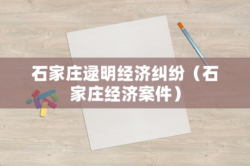 石家莊逯明經濟糾紛（石家莊經濟案件）
