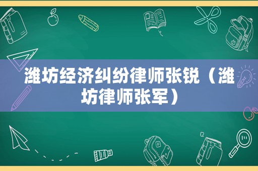 濰坊經濟糾紛律師張銳（濰坊律師張軍）