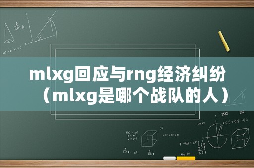 mlxg回應(yīng)與rng經(jīng)濟(jì)糾紛（mlxg是哪個(gè)戰(zhàn)隊(duì)的人）