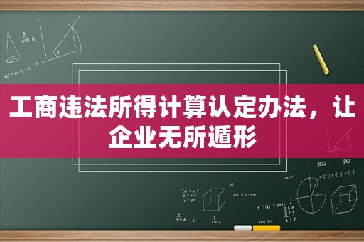 工商違法所得計算認定辦法，讓企業無所遁形