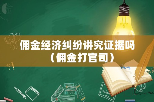 傭金經濟糾紛講究證據嗎（傭金打官司）