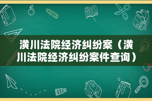 潢川法院經濟糾紛案（潢川法院經濟糾紛案件查詢）