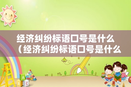 經濟糾紛標語口號是什么（經濟糾紛標語口號是什么內容）