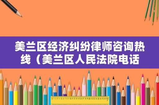 美蘭區經濟糾紛律師咨詢熱線（美蘭區人民法院電話）