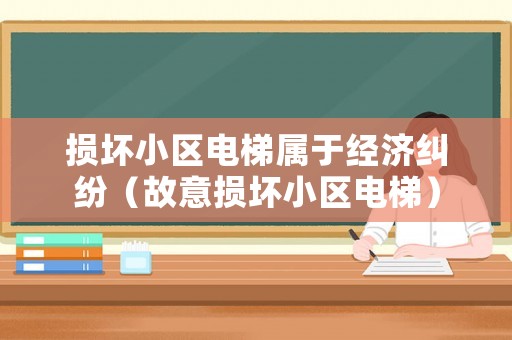損壞小區電梯屬于經濟糾紛（故意損壞小區電梯）
