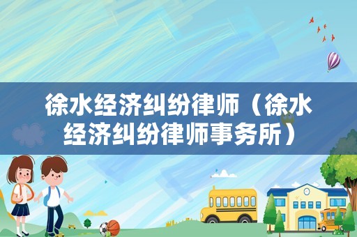 徐水經濟糾紛律師（徐水經濟糾紛律師事務所）