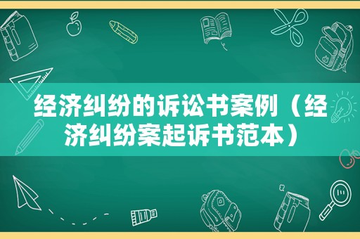 經濟糾紛的訴訟書案例（經濟糾紛案起訴書范本）