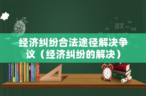 經濟糾紛合法途徑解決爭議（經濟糾紛的解決）