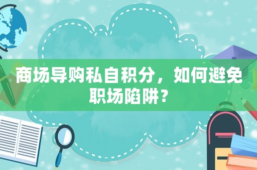 商場導購私自積分，如何避免職場陷阱？