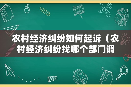 農村經濟糾紛如何起訴（農村經濟糾紛找哪個部門調解呢）