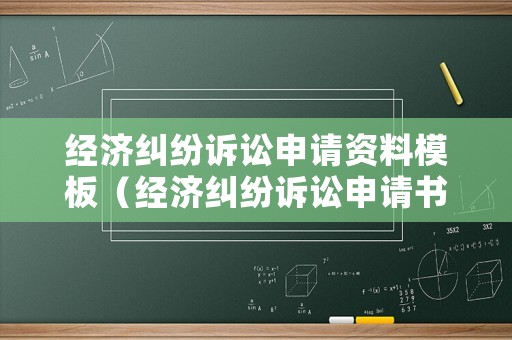 經(jīng)濟(jì)糾紛訴訟申請(qǐng)資料模板（經(jīng)濟(jì)糾紛訴訟申請(qǐng)書）