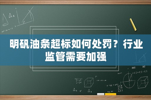 明礬油條超標如何處罰？行業監管需要加強