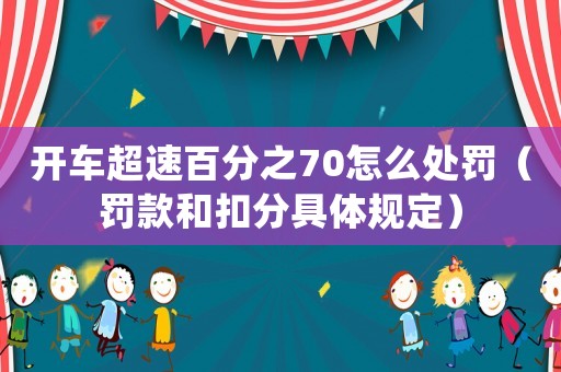 開車超速百分之70怎么處罰（罰款和扣分具體規定）