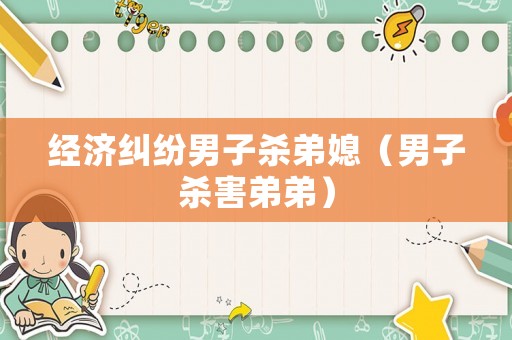 經濟糾紛男子殺弟媳（男子殺害弟弟）
