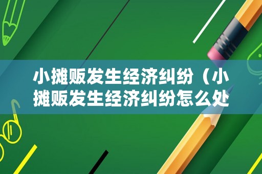 小攤販發生經濟糾紛（小攤販發生經濟糾紛怎么處理）