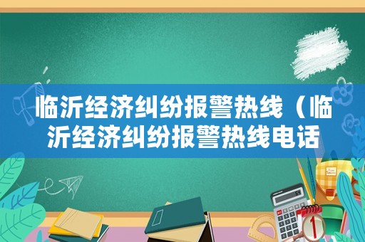 臨沂經濟糾紛報警熱線（臨沂經濟糾紛報警熱線電話號碼）