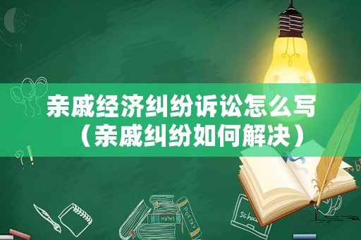 親戚經濟糾紛訴訟怎么寫（親戚糾紛如何解決）