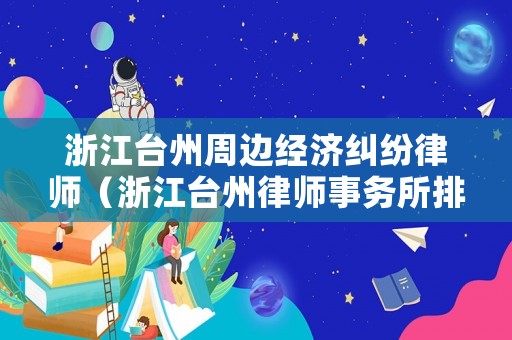 浙江臺州周邊經濟糾紛律師（浙江臺州律師事務所排名10）