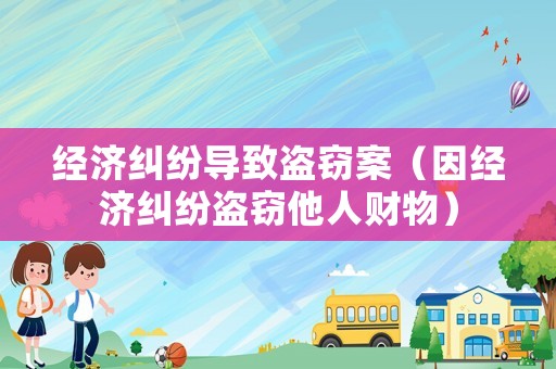 經(jīng)濟(jì)糾紛導(dǎo)致盜竊案（因經(jīng)濟(jì)糾紛盜竊他人財(cái)物）