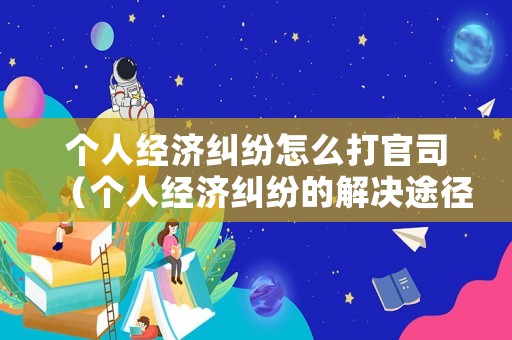 個人經濟糾紛怎么打官司（個人經濟糾紛的解決途徑）