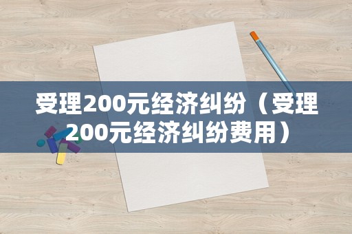 受理200元經(jīng)濟糾紛（受理200元經(jīng)濟糾紛費用）