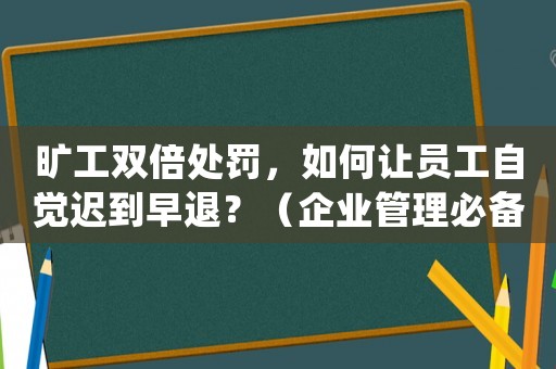 曠工雙倍處罰，如何讓員工自覺遲到早退？（企業管理必備方法）
