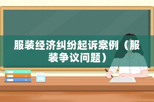 服裝經濟糾紛起訴案例（服裝爭議問題）