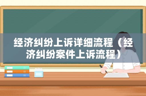經濟糾紛上訴詳細流程（經濟糾紛案件上訴流程）