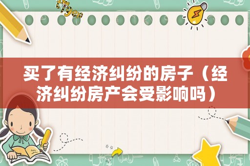 買了有經濟糾紛的房子（經濟糾紛房產會受影響嗎）