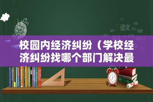 校園內經濟糾紛（學校經濟糾紛找哪個部門解決最好）