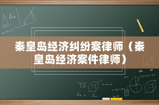 秦皇島經濟糾紛案律師（秦皇島經濟案件律師）