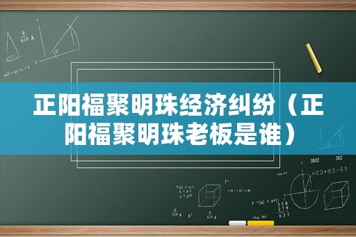 正陽(yáng)福聚明珠經(jīng)濟(jì)糾紛（正陽(yáng)福聚明珠老板是誰(shuí)）