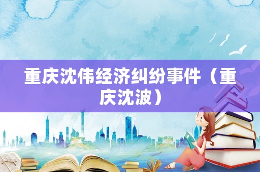 重慶沈偉經濟糾紛事件（重慶沈波）