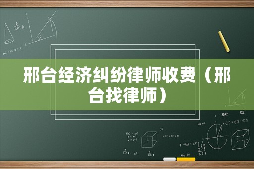 邢臺經濟糾紛律師收費（邢臺找律師）