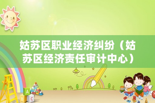 姑蘇區職業經濟糾紛（姑蘇區經濟責任審計中心）