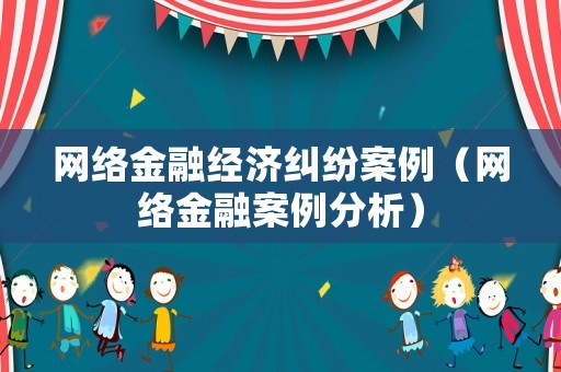 網絡金融經濟糾紛案例（網絡金融案例分析）