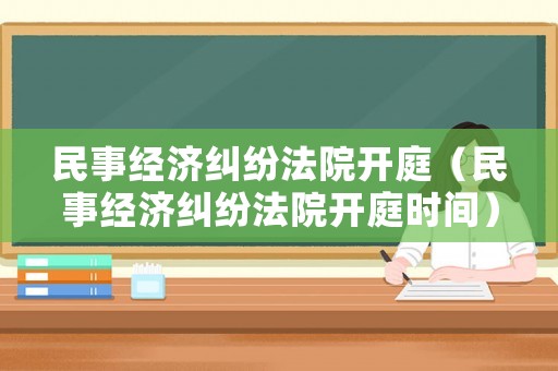 民事經濟糾紛法院開庭（民事經濟糾紛法院開庭時間）