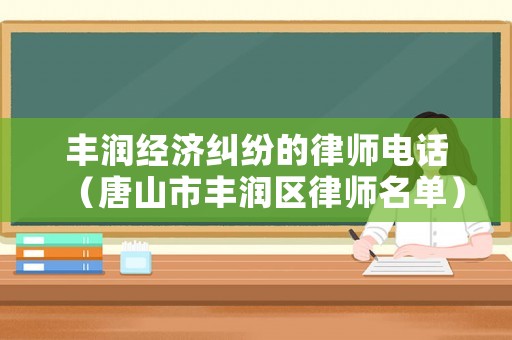 豐潤經濟糾紛的律師電話（唐山市豐潤區律師名單）