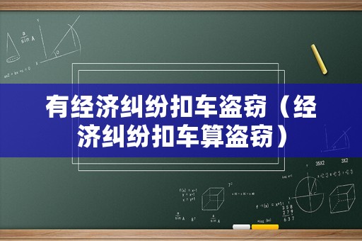 有經濟糾紛扣車盜竊（經濟糾紛扣車算盜竊）