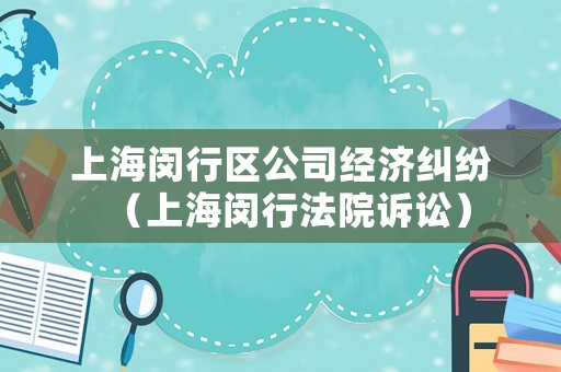 上海閔行區(qū)公司經(jīng)濟(jì)糾紛（上海閔行法院訴訟）