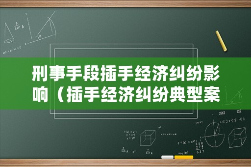 刑事手段插手經濟糾紛影響（插手經濟糾紛典型案例）