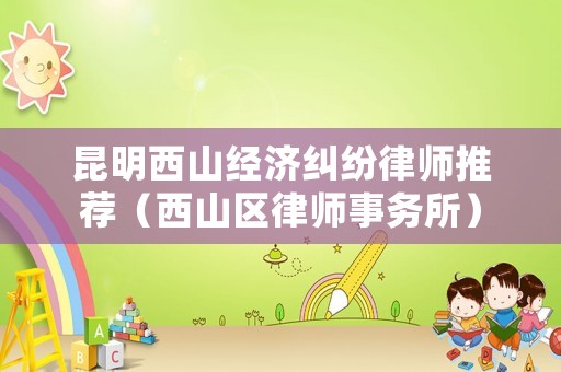 昆明西山經濟糾紛律師推薦（西山區律師事務所）