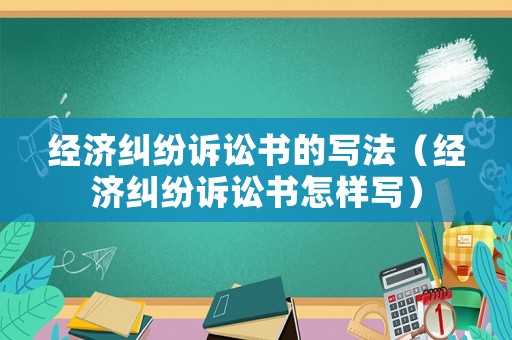 經(jīng)濟(jì)糾紛訴訟書的寫法（經(jīng)濟(jì)糾紛訴訟書怎樣寫）